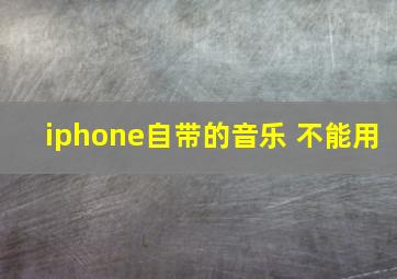 iphone自带的音乐 不能用